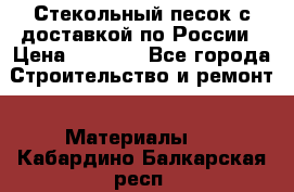  Стекольный песок с доставкой по России › Цена ­ 1 190 - Все города Строительство и ремонт » Материалы   . Кабардино-Балкарская респ.